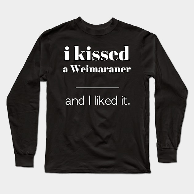 I Kissed A Weimaraner... Long Sleeve T-Shirt by veerkun